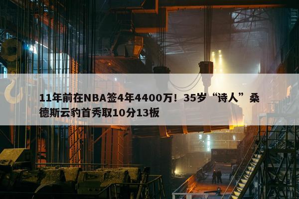 11年前在NBA签4年4400万！35岁“诗人”桑德斯云豹首秀取10分13板