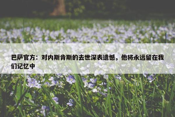 巴萨官方：对内斯肯斯的去世深表遗憾，他将永远留在我们记忆中