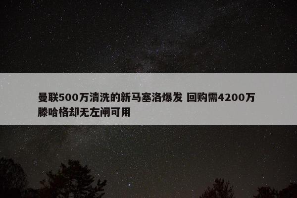 曼联500万清洗的新马塞洛爆发 回购需4200万 滕哈格却无左闸可用