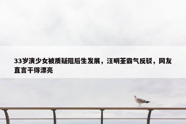 33岁演少女被质疑阻后生发展，汪明荃霸气反驳，网友直言干得漂亮