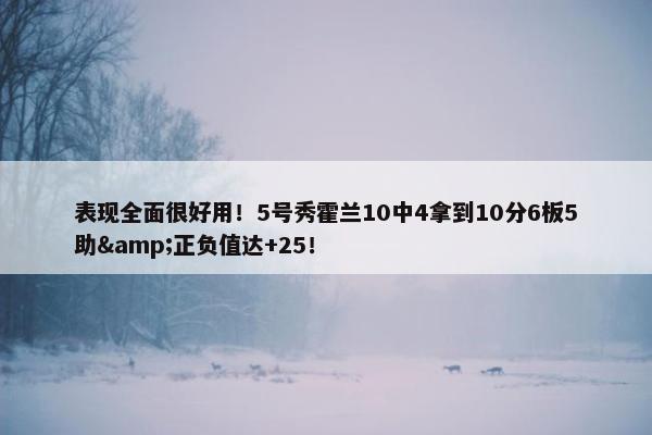 表现全面很好用！5号秀霍兰10中4拿到10分6板5助&正负值达+25！