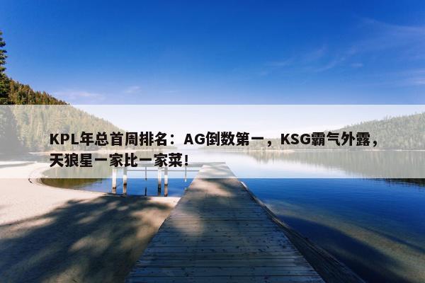 KPL年总首周排名：AG倒数第一，KSG霸气外露，天狼星一家比一家菜！