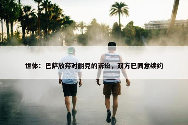 世体：巴萨放弃对耐克的诉讼，双方已同意续约