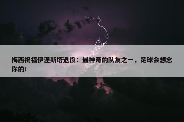 梅西祝福伊涅斯塔退役：最神奇的队友之一，足球会想念你的！