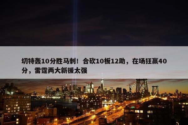 切特轰10分胜马刺！合砍10板12助，在场狂赢40分，雷霆两大新援太强