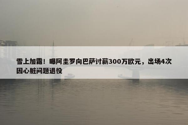 雪上加霜！曝阿圭罗向巴萨讨薪300万欧元，出场4次因心脏问题退役