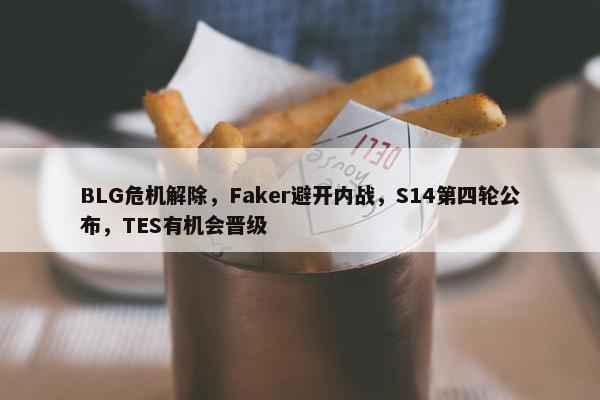 BLG危机解除，Faker避开内战，S14第四轮公布，TES有机会晋级