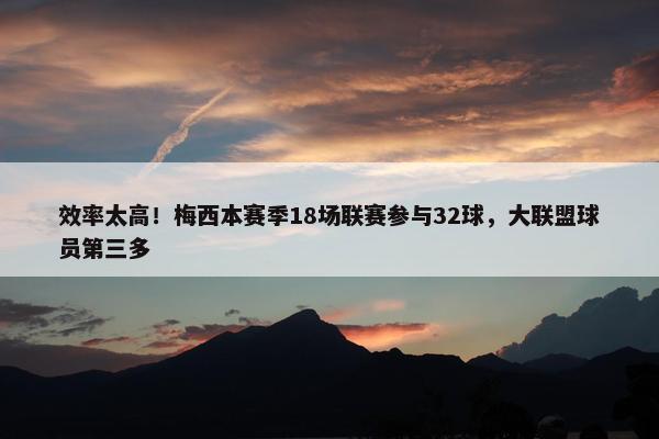 效率太高！梅西本赛季18场联赛参与32球，大联盟球员第三多