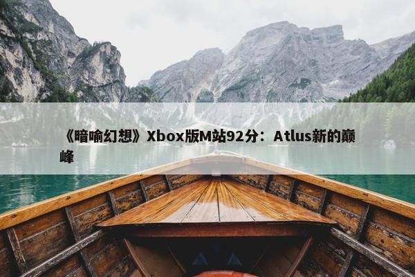 《暗喻幻想》Xbox版M站92分：Atlus新的巅峰