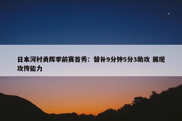 日本河村勇辉季前赛首秀：替补9分钟5分3助攻 展现攻传能力