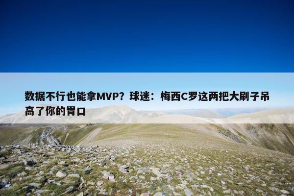 数据不行也能拿MVP？球迷：梅西C罗这两把大刷子吊高了你的胃口