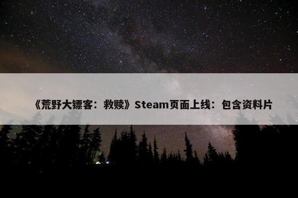 《荒野大镖客：救赎》Steam页面上线：包含资料片