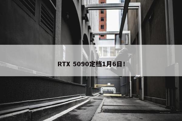 RTX 5090定档1月6日！