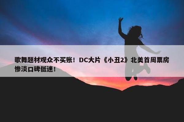 歌舞题材观众不买账！DC大片《小丑2》北美首周票房惨淡口碑低迷！