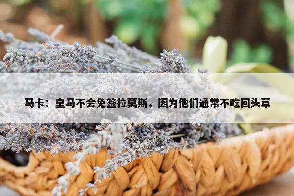 马卡：皇马不会免签拉莫斯，因为他们通常不吃回头草