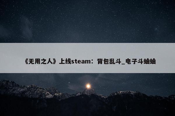 《无用之人》上线steam：背包乱斗_电子斗蛐蛐