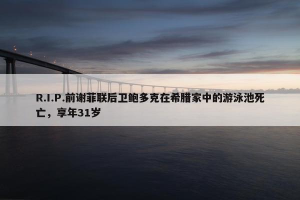 R.I.P.前谢菲联后卫鲍多克在希腊家中的游泳池死亡，享年31岁