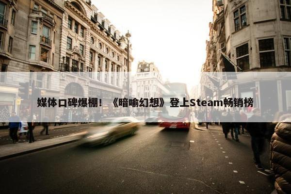 媒体口碑爆棚！《暗喻幻想》登上Steam畅销榜