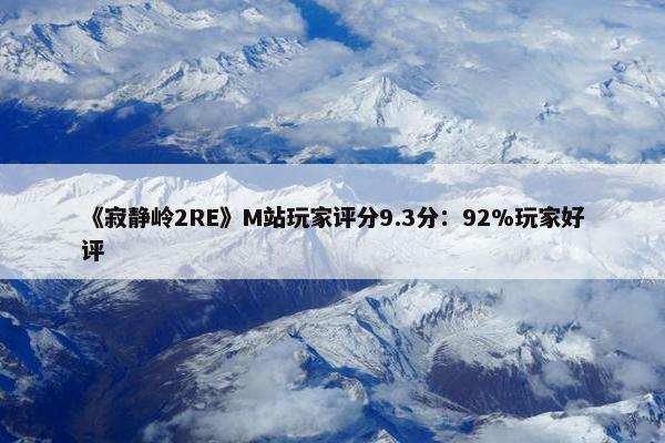 《寂静岭2RE》M站玩家评分9.3分：92%玩家好评