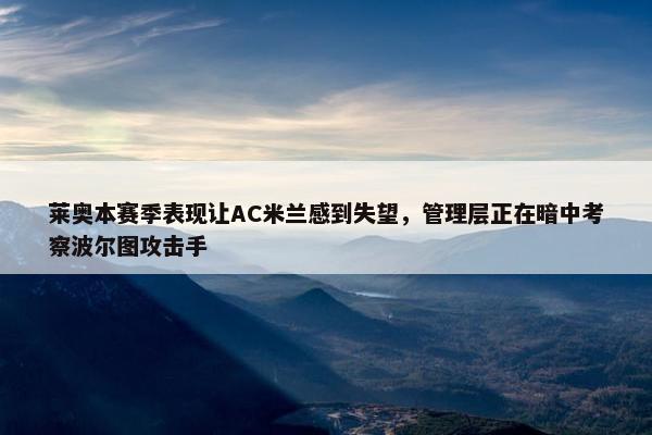 莱奥本赛季表现让AC米兰感到失望，管理层正在暗中考察波尔图攻击手