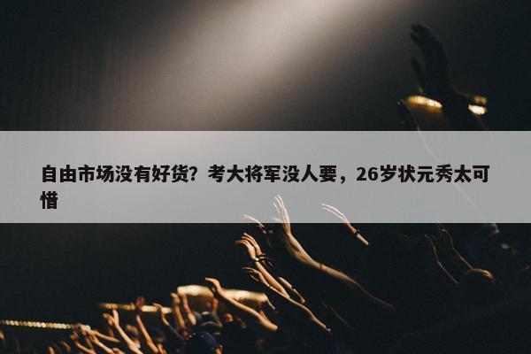 自由市场没有好货？考大将军没人要，26岁状元秀太可惜