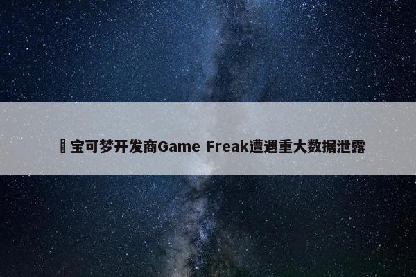 ​宝可梦开发商Game Freak遭遇重大数据泄露