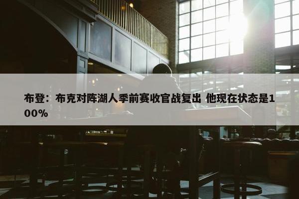 布登：布克对阵湖人季前赛收官战复出 他现在状态是100%