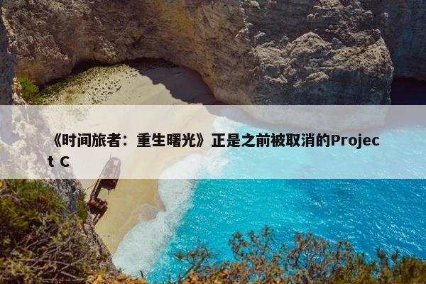 《时间旅者：重生曙光》正是之前被取消的Project C