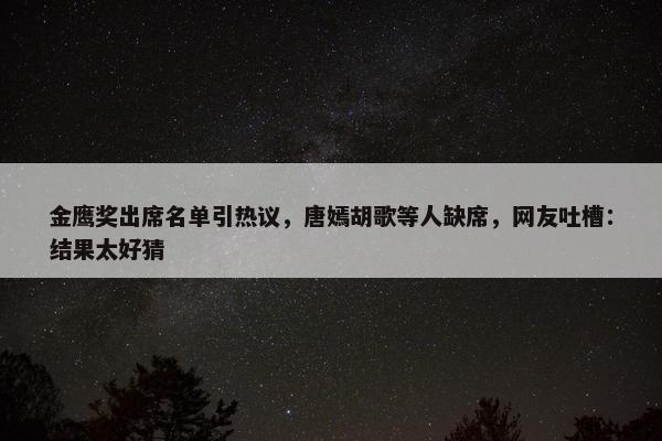 金鹰奖出席名单引热议，唐嫣胡歌等人缺席，网友吐槽：结果太好猜