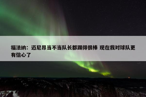 福法纳：迈尼昂当不当队长都踢得很棒 现在我对球队更有信心了