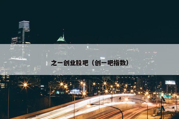 之一创业股吧（创一吧指数）