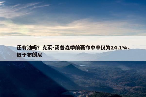 还有油吗？克莱-汤普森季前赛命中率仅为24.1%，低于布朗尼