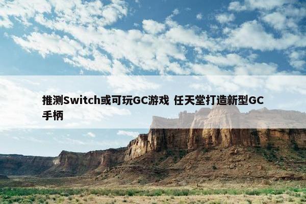 推测Switch或可玩GC游戏 任天堂打造新型GC手柄