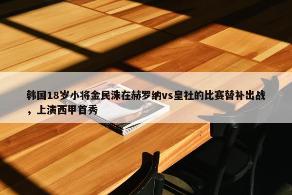 韩国18岁小将金民洙在赫罗纳vs皇社的比赛替补出战，上演西甲首秀