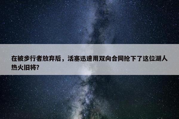 在被步行者放弃后，活塞迅速用双向合同抢下了这位湖人热火旧将？