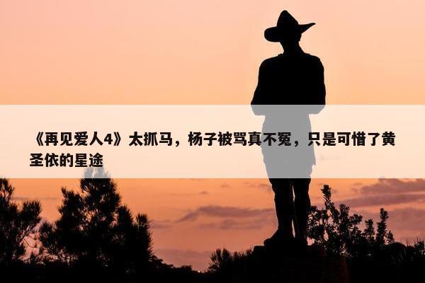 《再见爱人4》太抓马，杨子被骂真不冤，只是可惜了黄圣依的星途