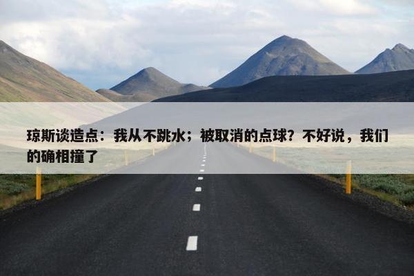 琼斯谈造点：我从不跳水；被取消的点球？不好说，我们的确相撞了