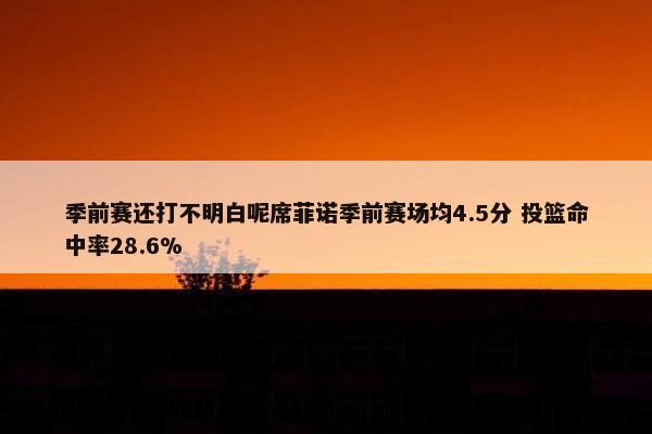 季前赛还打不明白呢席菲诺季前赛场均4.5分 投篮命中率28.6%