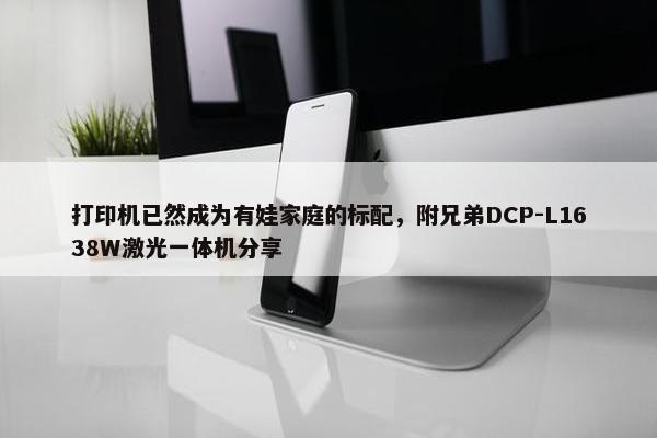 打印机已然成为有娃家庭的标配，附兄弟DCP-L1638W激光一体机分享