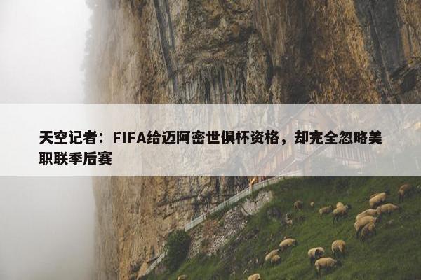 天空记者：FIFA给迈阿密世俱杯资格，却完全忽略美职联季后赛