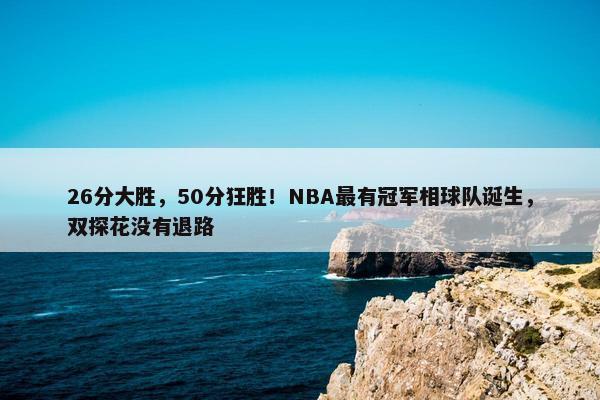 26分大胜，50分狂胜！NBA最有冠军相球队诞生，双探花没有退路