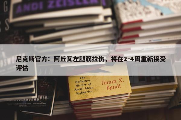 尼克斯官方：阿丘瓦左腿筋拉伤，将在2-4周重新接受评估