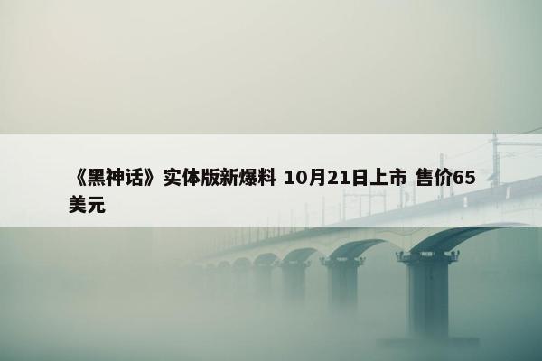 《黑神话》实体版新爆料 10月21日上市 售价65美元