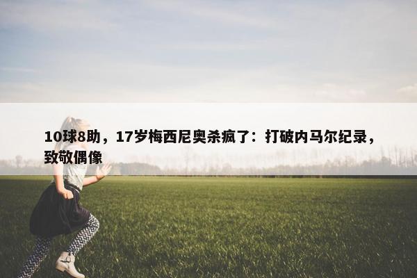 10球8助，17岁梅西尼奥杀疯了：打破内马尔纪录，致敬偶像