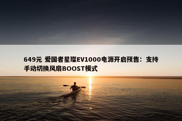 649元 爱国者星璨EV1000电源开启预售：支持手动切换风扇BOOST模式