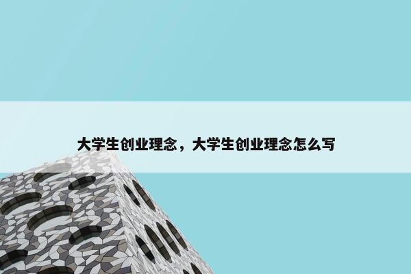 大学生创业理念，大学生创业理念怎么写