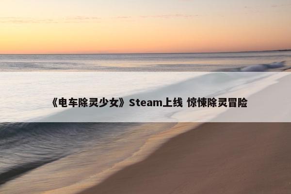 《电车除灵少女》Steam上线 惊悚除灵冒险