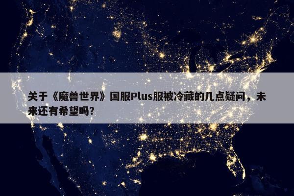 关于《魔兽世界》国服Plus服被冷藏的几点疑问，未来还有希望吗？