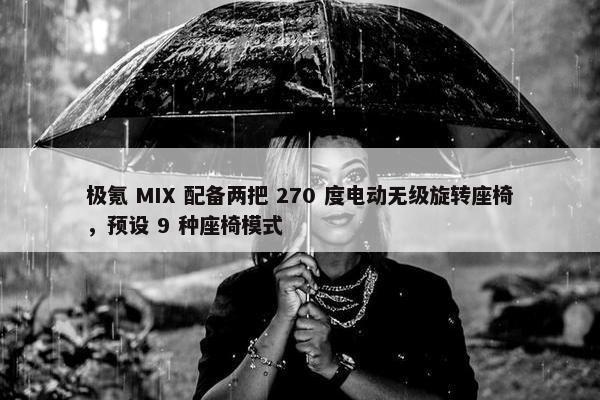 极氪 MIX 配备两把 270 度电动无级旋转座椅，预设 9 种座椅模式