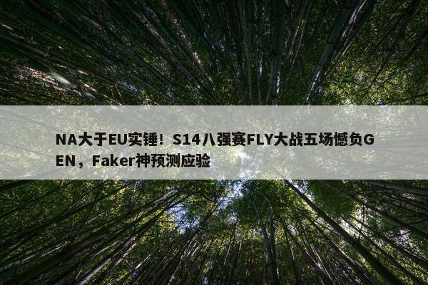 NA大于EU实锤！S14八强赛FLY大战五场憾负GEN，Faker神预测应验